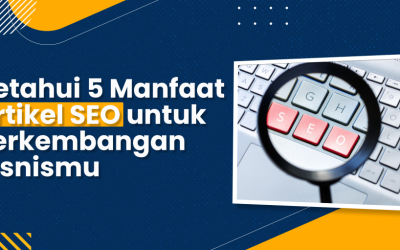 Ketahui 5 Manfaat Artikel SEO untuk Perkembangan Bisnismu